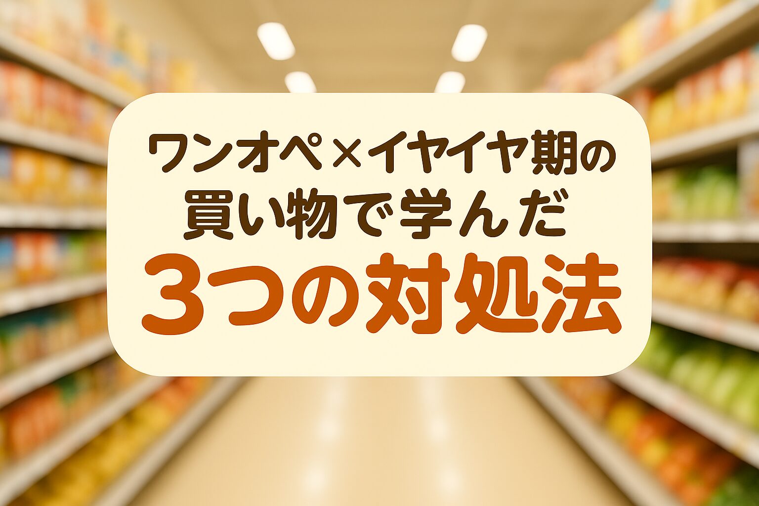 スーパー店内を背景に「ワンオペ×イヤイヤ期の買い物で学んだ3つの対処法」と書かれたアイキャッチ画像