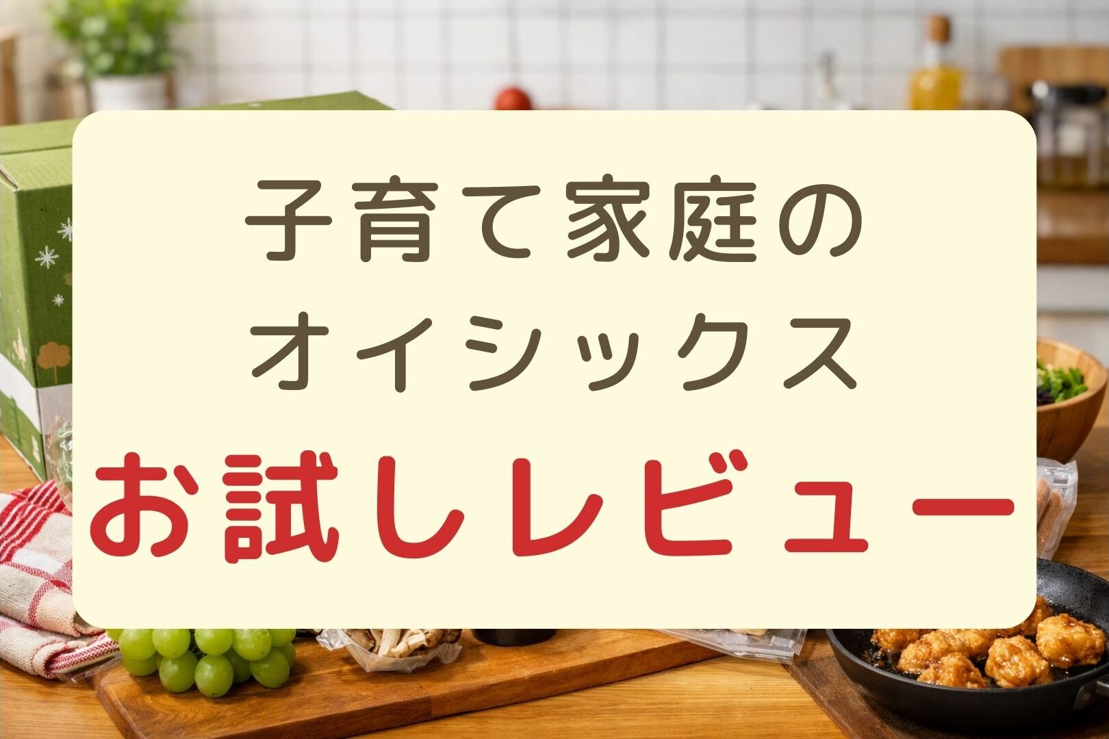 食材を背景に「子育て家庭のオイシックスお試しレビュー」と書かれたアイキャッチ画像